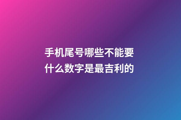 手机尾号哪些不能要 什么数字是最吉利的
